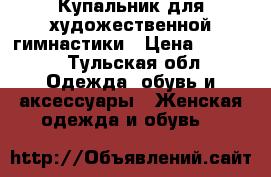 Купальник для художественной гимнастики › Цена ­ 7 500 - Тульская обл. Одежда, обувь и аксессуары » Женская одежда и обувь   